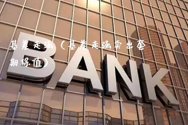 基差走强（基差走强卖出套期保值）_https://www.xmqjcw.com_期货投资_第1张