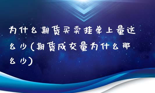 为什么期货买卖挂单上量这么少(期货成交量为什么那么少)_https://www.xmqjcw.com_期货直播室_第1张