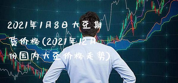 2021年1月8日大豆期货价格(2021年12月份国内大豆价格走势)_https://www.xmqjcw.com_期货行情_第1张