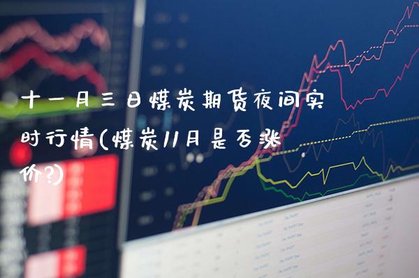 十一月三日煤炭期货夜间实时行情(煤炭11月是否涨价?)_https://www.xmqjcw.com_期货行情_第1张