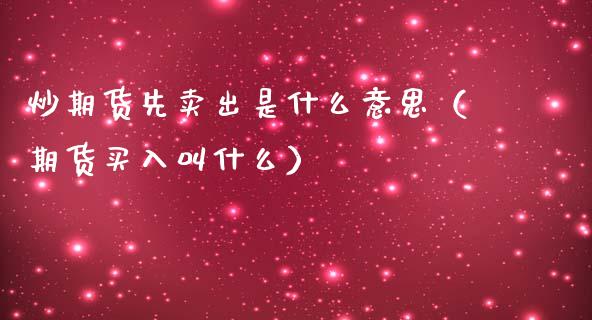 炒期货先卖出是什么意思（期货买入叫什么）_https://www.xmqjcw.com_期货投资_第1张