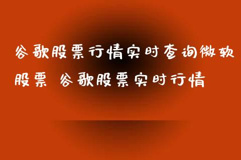 谷歌股票行情实时查询微软股票 谷歌股票实时行情_https://www.xmqjcw.com_股票投资_第1张