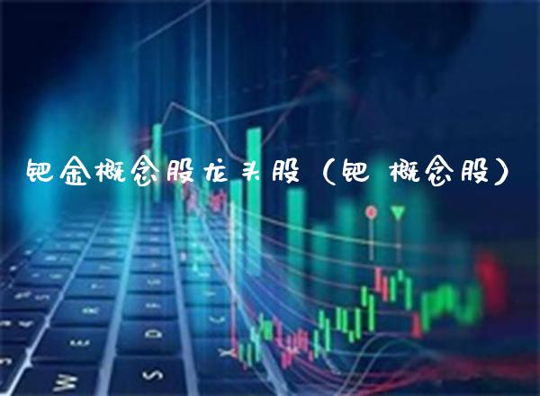 钯金概念股龙头股（钯 概念股）_https://www.xmqjcw.com_股票投资_第1张