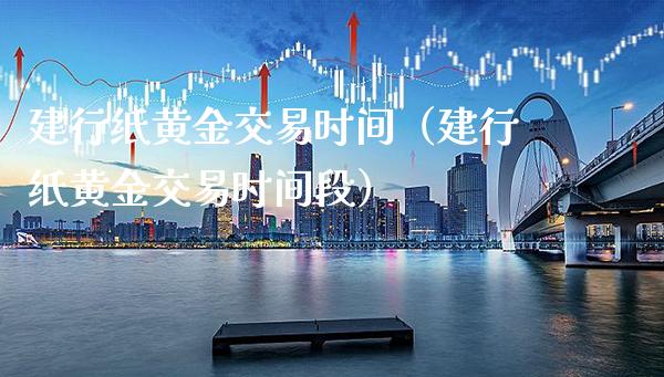 建行纸黄金交易时间（建行纸黄金交易时间段）_https://www.xmqjcw.com_期货行情_第1张