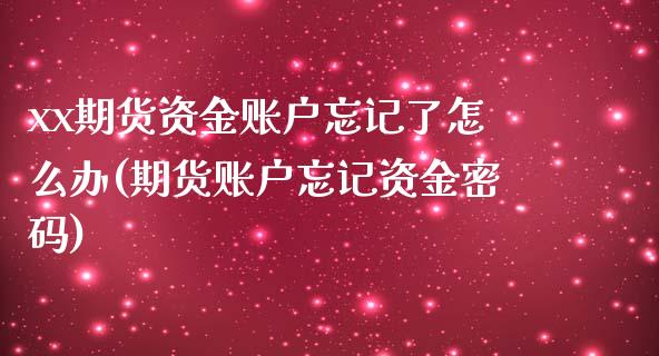 xx期货资金账户忘记了怎么办(期货账户忘记资金密码)_https://www.xmqjcw.com_期货百科_第1张