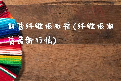 期货纤维板标准(纤维板期货最新行情)_https://www.xmqjcw.com_期货百科_第1张