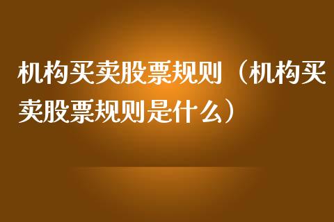 机构买卖股票规则（机构买卖股票规则是什么）_https://www.xmqjcw.com_期货行情_第1张
