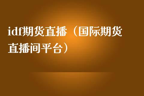 idf期货直播（国际期货直播间平台）_https://www.xmqjcw.com_期货投资_第1张