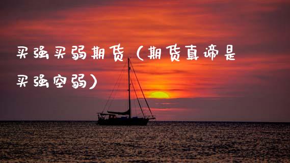买强买弱期货（期货真谛是买强空弱）_https://www.xmqjcw.com_期货直播室_第1张