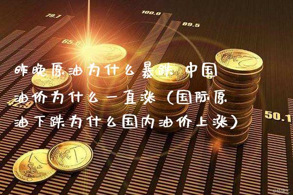 昨晚原油为什么暴跌 中国油价为什么一直涨（国际原油下跌为什么国内油价上涨）_https://www.xmqjcw.com_期货直播室_第1张