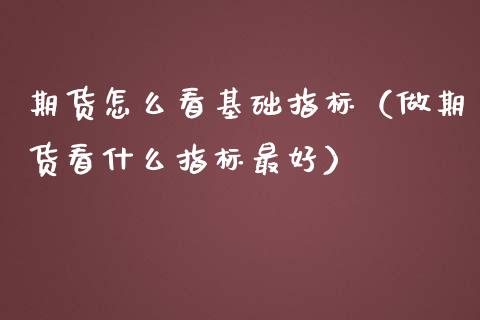 期货怎么看基础指标（做期货看什么指标最好）_https://www.xmqjcw.com_期货直播室_第1张
