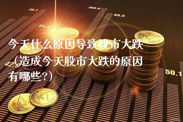 今天什么原因导致股市大跌（造成今天股市大跌的原因有哪些?）_https://www.xmqjcw.com_期货直播室_第1张
