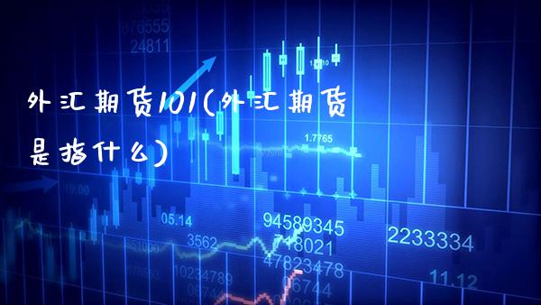 外汇期货101(外汇期货是指什么)_https://www.xmqjcw.com_期货百科_第1张