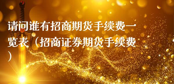 请问谁有**期货手续费一览表（**证券期货手续费）_https://www.xmqjcw.com_期货行情_第1张