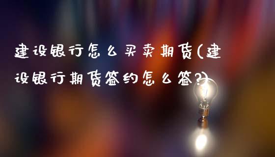 建设银行怎么买卖期货(建设银行期货签约怎么签?)_https://www.xmqjcw.com_股票投资_第1张
