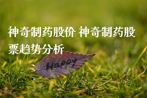 神奇制药股价 神奇制药股票趋势分析_https://www.xmqjcw.com_股票投资_第1张