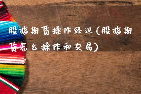 股指期货操作经过(股指期货怎么操作和交易)_https://www.xmqjcw.com_期货直播室_第1张