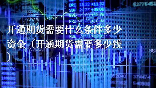 开通期货需要什么条件多少资金（开通期货需要多少钱）_https://www.xmqjcw.com_期货开户_第1张