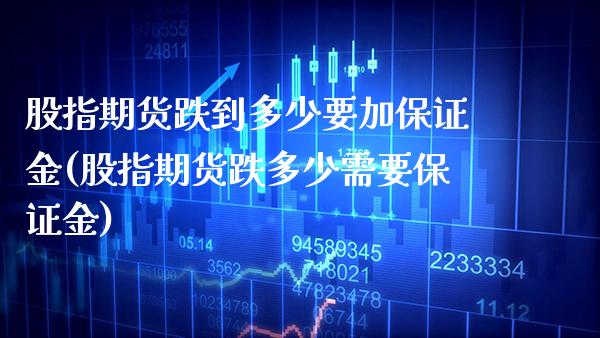 股指期货跌到多少要加保证金(股指期货跌多少需要保证金)_https://www.xmqjcw.com_基金理财_第1张
