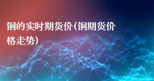 铜的实时期货价(铜期货价格走势)_https://www.xmqjcw.com_期货百科_第1张