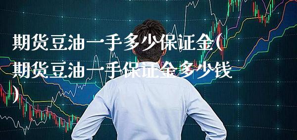 期货豆油一手多少保证金(期货豆油一手保证金多少钱)_https://www.xmqjcw.com_期货投资_第1张