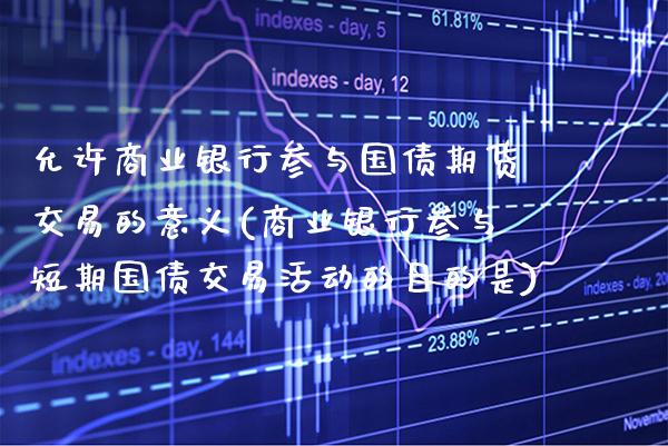允许商业银行参与国债期货交易的意义(商业银行参与短期国债交易活动的目的是)_https://www.xmqjcw.com_基金理财_第1张