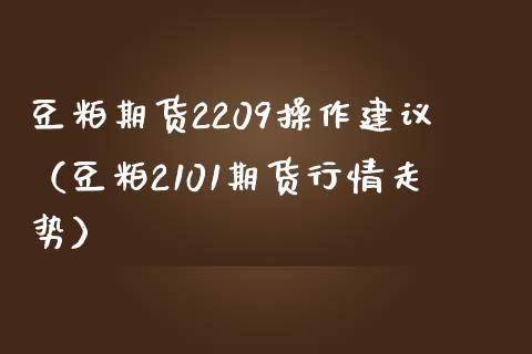 豆粕期货2209操作建议（豆粕2101期货行情走势）_https://www.xmqjcw.com_期货直播室_第1张