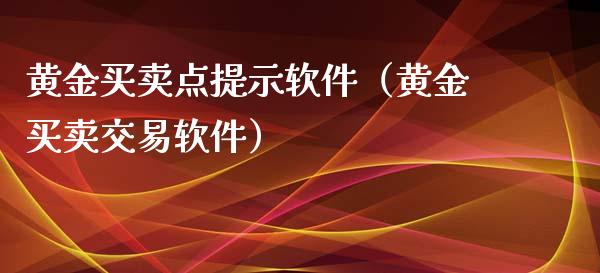 黄金买卖点提示软件（黄金买卖交易软件）_https://www.xmqjcw.com_期货直播室_第1张