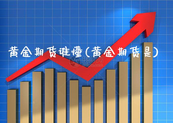 黄金期货谁懂(黄金期货是)_https://www.xmqjcw.com_期货直播室_第1张
