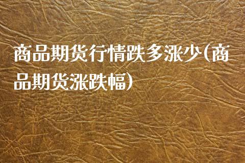 商品期货行情跌多涨少(商品期货涨跌幅)_https://www.xmqjcw.com_期货百科_第1张