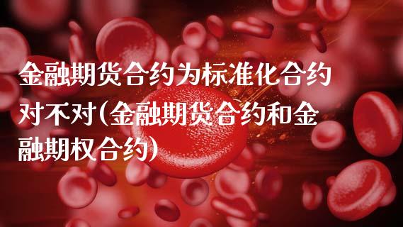 金融期货合约为标准化合约对不对(金融期货合约和金融期权合约)_https://www.xmqjcw.com_期货投资_第1张