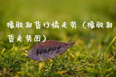 橡胶期货行情走势（橡胶期货走势图）_https://www.xmqjcw.com_期货投资_第1张