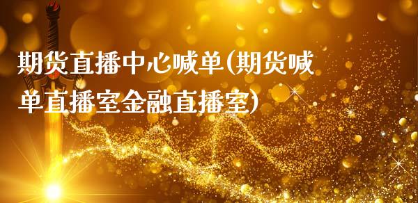 期货直播中心喊单(期货喊单直播室金融直播室)_https://www.xmqjcw.com_期货开户_第1张