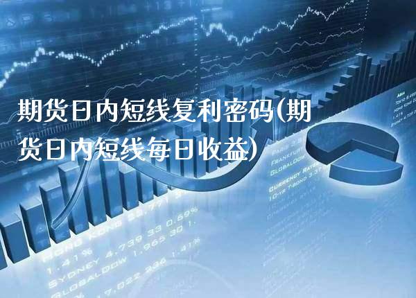期货日内短线复利**(期货日内短线每日收益)_https://www.xmqjcw.com_期货直播室_第1张