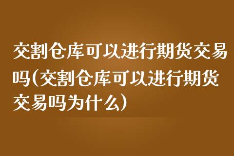 交割仓库可以进行期货交易吗(交割仓库可以进行期货交易吗为什么)_https://www.xmqjcw.com_期货直播室_第1张