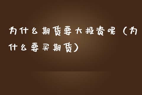 为什么期货要大投资呢（为什么要买期货）_https://www.xmqjcw.com_期货投资_第1张