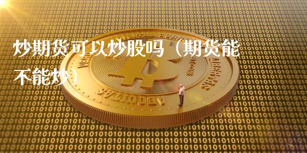 炒期货可以炒股吗（期货能不能炒）_https://www.xmqjcw.com_期货投资_第1张