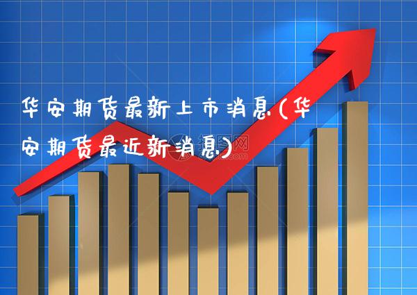 华安期货最新上市消息(华安期货最近新消息)_https://www.xmqjcw.com_期货百科_第1张