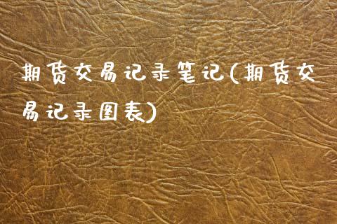 期货交易记录笔记(期货交易记录图表)_https://www.xmqjcw.com_期货百科_第1张