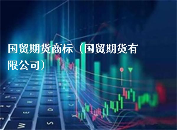 国贸期货商标（国贸期货有限公司）_https://www.xmqjcw.com_期货直播室_第1张