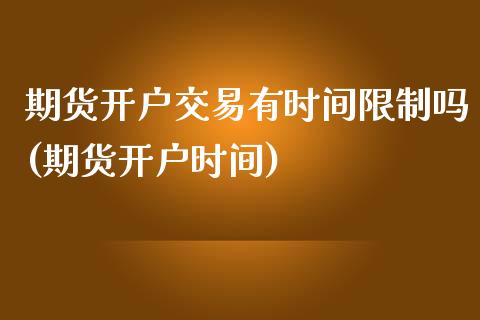 期货开户交易有时间限制吗(期货开户时间)_https://www.xmqjcw.com_股票投资_第1张
