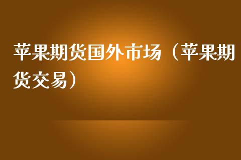 苹果期货国外市场（苹果期货交易）_https://www.xmqjcw.com_期货投资_第1张
