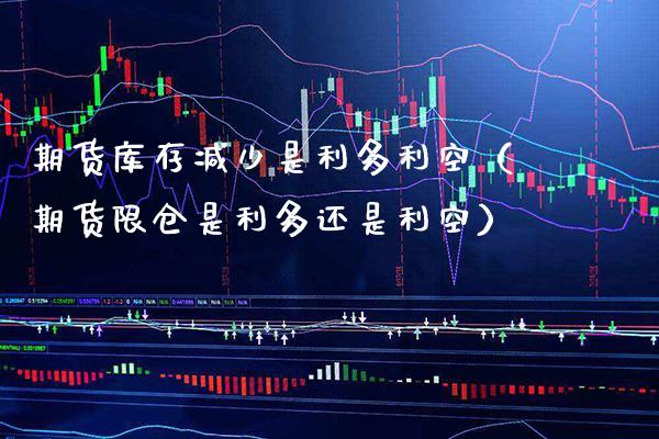 期货库存减少是利多利空（期货限仓是利多还是利空）_https://www.xmqjcw.com_期货行情_第1张