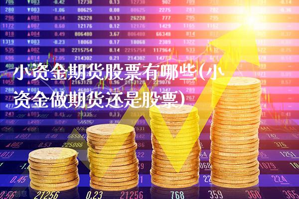 小资金期货股票有哪些(小资金做期货还是股票)_https://www.xmqjcw.com_期货百科_第1张
