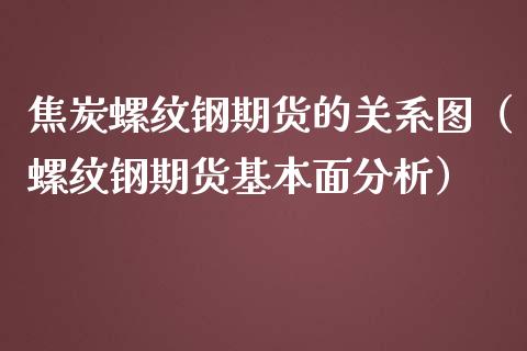 焦炭螺纹钢期货的关系图（螺纹钢期货基本面分析）_https://www.xmqjcw.com_期货直播室_第1张