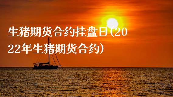 生猪期货合约挂盘日(2022年生猪期货合约)_https://www.xmqjcw.com_基金理财_第1张