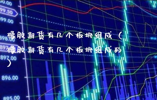 橡胶期货有几个板块组成（橡胶期货有几个板块组成的）_https://www.xmqjcw.com_期货直播室_第1张