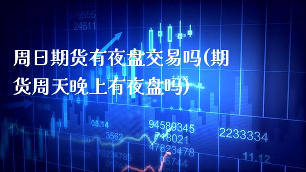 周日期货有夜盘交易吗(期货周天晚上有夜盘吗)_https://www.xmqjcw.com_期货百科_第1张