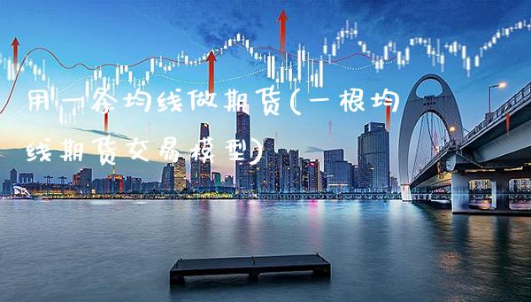 用一条均线做期货(一根均线期货交易模型)_https://www.xmqjcw.com_期货百科_第1张