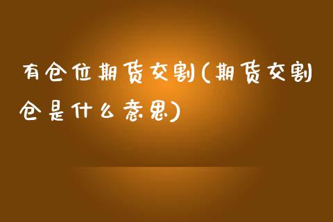 有仓位期货交割(期货交割仓是什么意思)_https://www.xmqjcw.com_期货百科_第1张